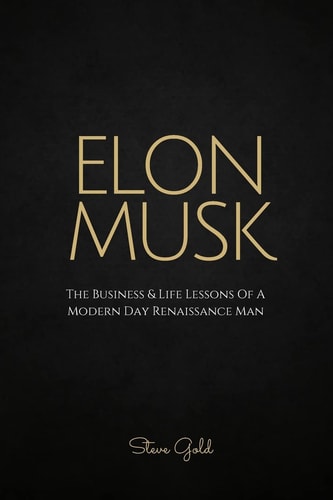 Elon Musk The Business and Life Lessons of a Modern Day Renaissance Man