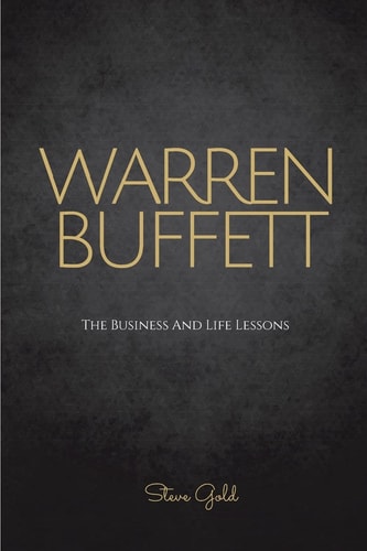 Warren Buffett The Business and Life Lessons of an Investment Genius, Magnate and Philanthropist