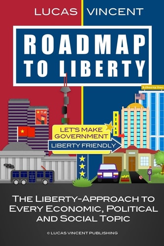 Roadmap to Liberty The Liberty-Approach to Every Economic, Political and Social Topic