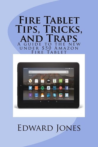Fire Tablet Tips, Tricks, and Traps A Guide to the New Under $50 Amazon Fire Tablet