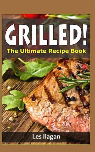 Grilled! The Ultimate Recipe Book