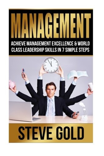 Management Achieve Management Excellence and World Class Leadership Skills in 7 Simple Steps