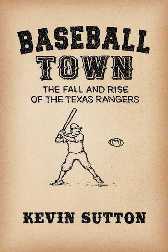 Baseball Town The Fall and Rise of the Texas Rangers