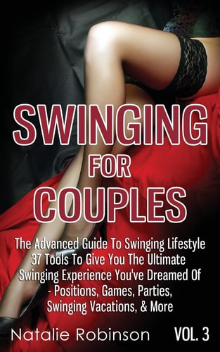 Swinging For Couples Vol. 3 The Advanced Guide To Swinging Lifestyle - 37 Tools To Give You The Ultimate Swinging Experience You've Dreamed Of - Positions, Games, Parties, Swinging Vacations, & More