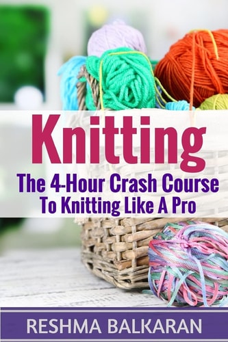 Knitting The 4-Hour Crash Course To Knitting Like A Pro