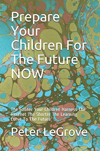 Prepare Your Children For The Future NOW The Sooner Your Children Harness The Internet The Shorter The Learning Curve To The Future