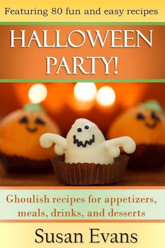 Halloween Party! Ghoulish Recipes for Appetizers, Meals, Drinks, and Desserts