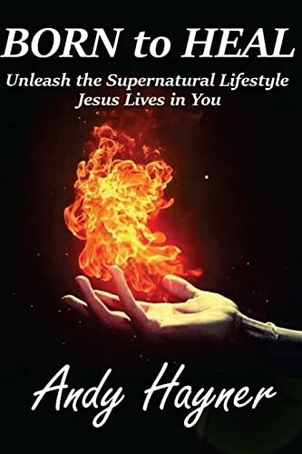 Born to Heal Unleashing the Supernatural Lifestyle Jesus Lives in You