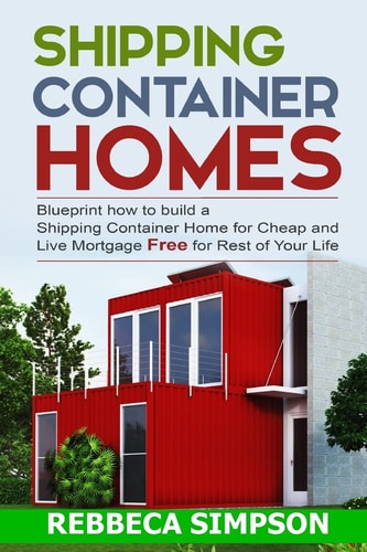 Shipping Container Homes Blueprint how to Build a Shipping Container Home for Cheap and Live Mortgage Free for Rest of Your Life
