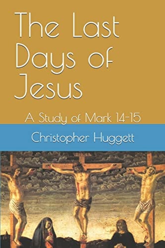 The Last Days of Jesus A Study of Mark 14-15