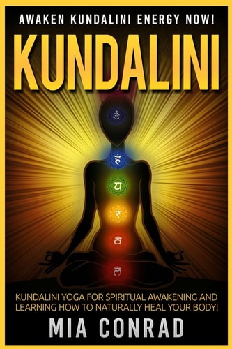 Kundalini Awaken Kundalini Energy NOW! Kundalini Yoga For Spiritual Awakening And Learning How To Naturally Heal Your Body!