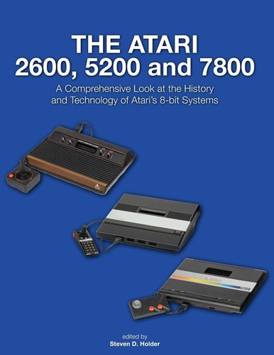 The Atari 2600, 5200 And 7800 A Comprehensive Look at the History and Technology of Atari?s 8-Bit Systems