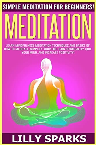 Meditation Simple Meditation For Beginners! Learn Mindfulness Meditation Techniques And Basics Of How To Meditate, Simplify Your Life, Gain Spirituality, Quiet Your Mind, And Increase Positivity!