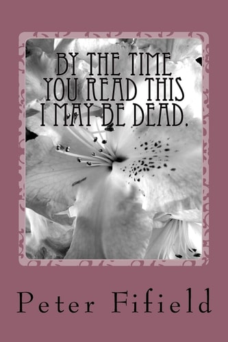 By the Time You Read this I May be Dead.