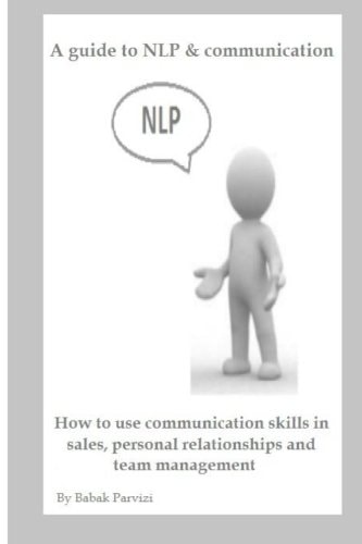 A Guide to NLP and Communication How to Use Communication Skills in Sales, Personal Relationships and Team Management