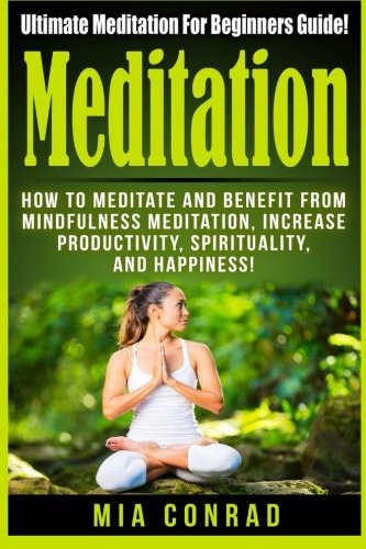 Meditation Ultimate Meditation For Beginners Guide: How To Meditate And Benefit From Mindfulness Meditation, Increase Productivity, Spirituality, And Happiness!