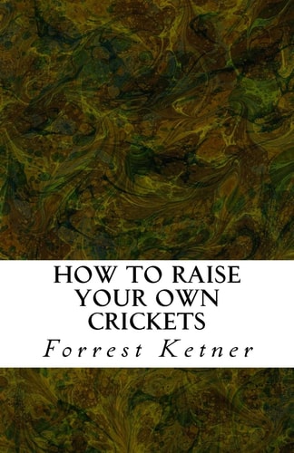 How to Raise Your Own Crickets Fresh Crickets Catch Bigger Fish, Make Healthier Pet Food, and Put Cash in Your Pocket