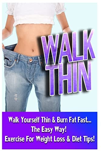 Walk Thin - Walk Yourself Thin and Burn Fat Fast! (Exercise for Weight Loss and Diet Tips)