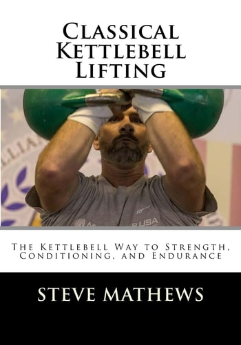 Classical Kettlebell Lifting The Kettlebell Way to Strength, Conditioning, and Endurance