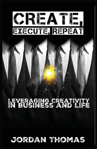 Create, Execute, Repeat Leveraging Creativity in Business and Life