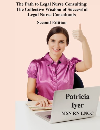 The Path to Legal Nurse Consulting, Second Edition The Collective Wisdom of Successful Legal Nurse Consultants
