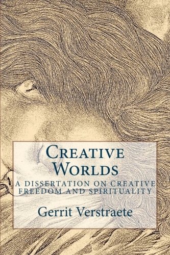 Creative Worlds A Dissertation on Creative Freedom and Spirituality