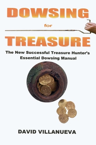 Dowsing for Treasure The New Successful Treasure Hunter's Essential Dowsing Manual