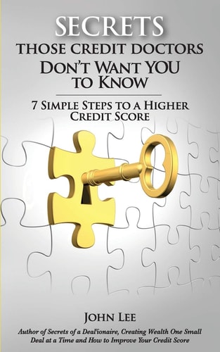 Secrets Those Credit Doctors Don't Want You to Know 7 Simple Steps to a Higher Credit Score and Avoiding a Debt Sentence