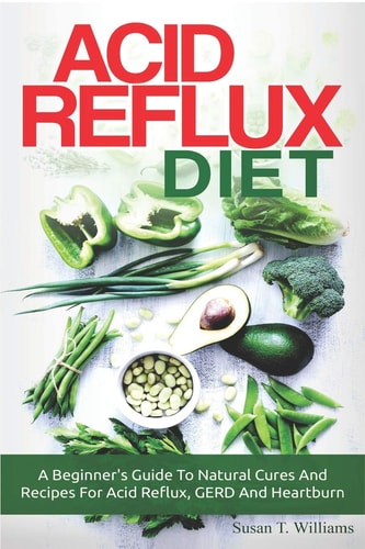 Acid Reflux Diet A Beginner's Guide To Natural Cures And Recipes For Acid Reflux, GERD And Heartburn