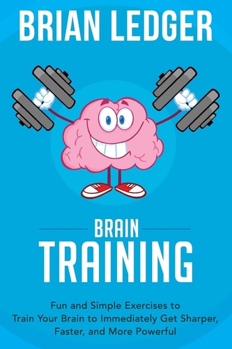 Brain Training Fun and Simple Exercises to Train Your Brain to Immediately Get Sharper, Faster, and More Powerful