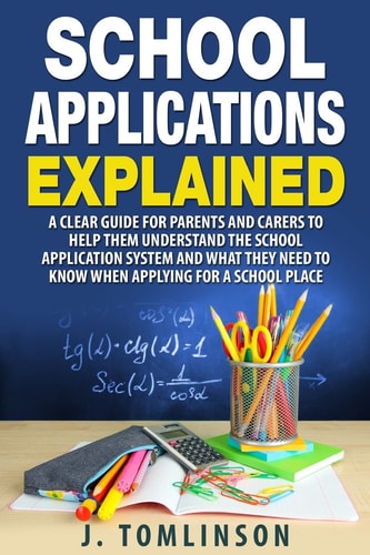 School Applications Explained A Clear Guide for Parents and Carers to Help Them Understand the School Application System and What They Need to Know When Applying for a School Place