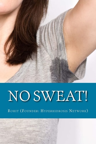 No Sweat! The "No-Miracle-Cure" Guide to Understand and Manage Hyperhidrosis (Excessive Sweat), And Lead a Normal Life