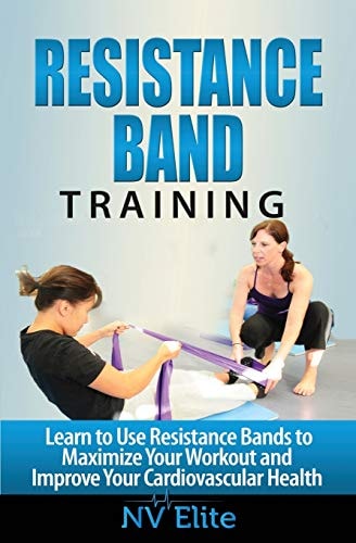 Resistance Band Training Learn to Use Resistance Bands to Maximize Your Workout and Improve Your Cardiovascular Health