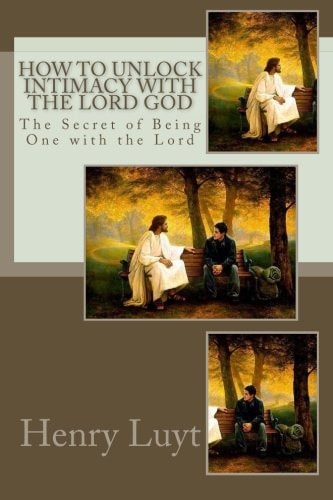 How to Unlock Intimacy with the Lord God The Secret of Being One with the Lord