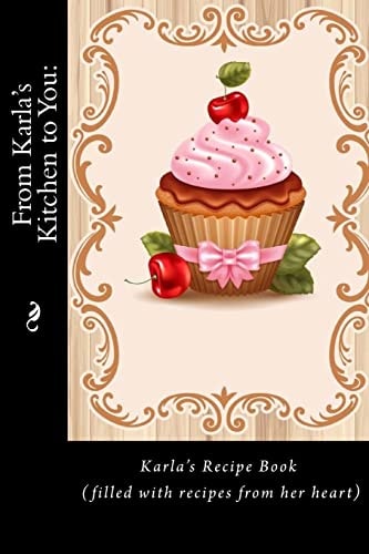 From Karla's Kitchen to You : Karla's Recipe Book (filled with Recipes from Her Heart) (Recipe Books)