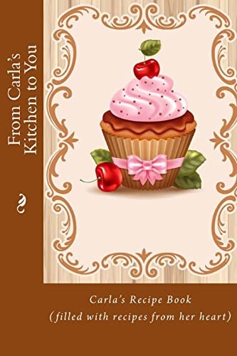 From Carla's Kitchen to You Carla's Recipe Book (filled with Recipes from Her Heart)