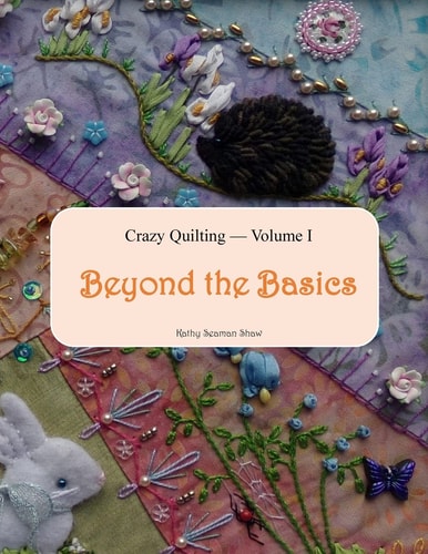 Crazy Quilting Volume I Beyond the Basics