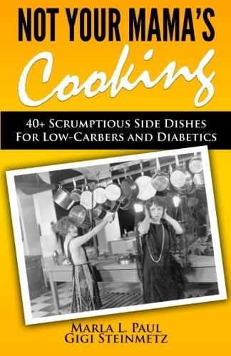 Not Your Mama's Cooking 40+ Scrumptious Side Dishes For Low-Carbers and Diabetics