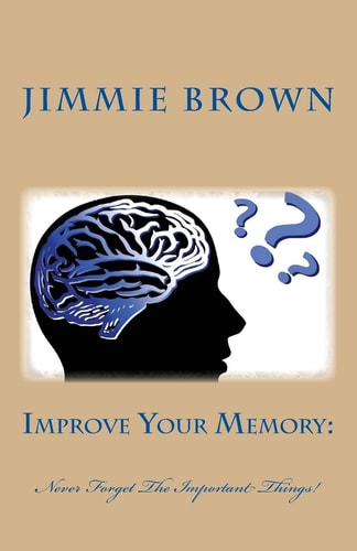Improve Your Memory : Never Forget The Important Things!