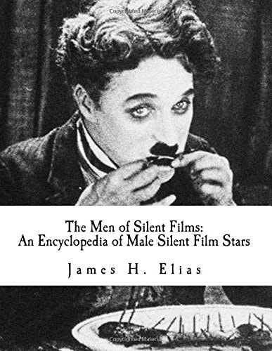 The Men of Silent Films An Encyclopedia of Male Silent Film Stars