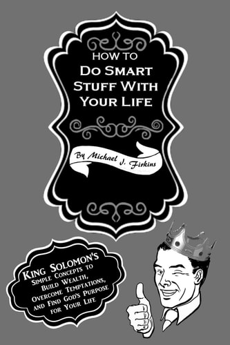 How To Do Smart Stuff With Your Life King Solomon's Simple Concepts to Build Wealth, Overcome Temptations, and Find God's Purpose for Your Life