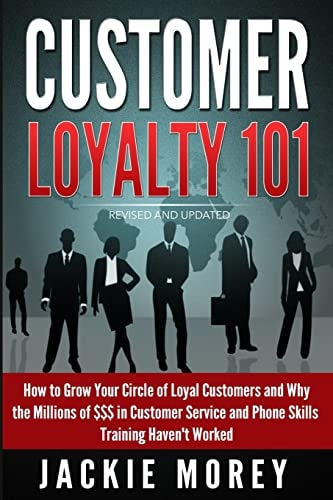 Customer Loyalty 101 - Revised and Updated How to Grow Your Circle of Loyal Customers and Why the Millions of $$$ in Customer Service and Phone Skills Training Haven't Worked