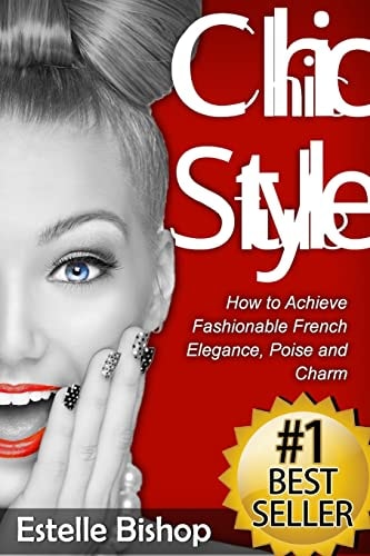 Chic Style How to Achieve Fashionable French Elegance, Poise and Charm
