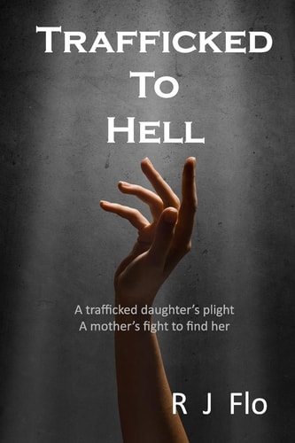Trafficked to Hell A Trafficked Daughter's Plight. a Mother's Fight to Find Her
