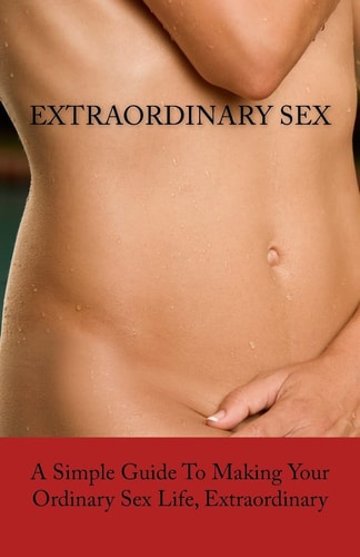 ExtraORDINARY Sex A Simple Guide To Making Your Ordinary Sex Life, Extraordinary