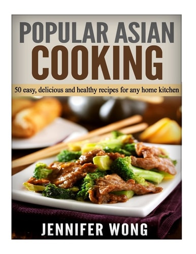 Popular Asian Cooking 50 Easy, Delicious, and Healthy Recipes for Any Home Kitchen