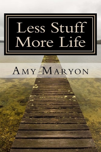 Less Stuff More Life Practical Help for the Those Who Desire More Out of Life