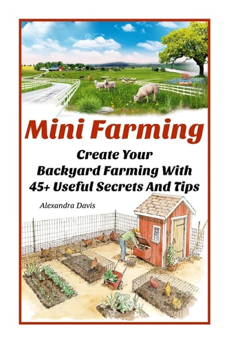 Mini Farming: Learn How to Create an Organic Garden in Your Backyard and Find Out 20 + Useful Tips for Urban Farming (How to Build a Backyard Farm, Urban Gardening)