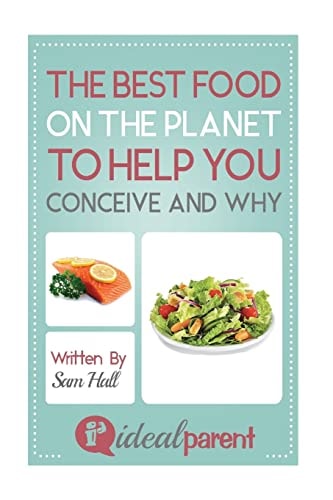 The Best Food On The Planet To Help You Conceive And Why Illustrated, Helpful Parenting Advice for Nurturing Your Baby Or Child by Ideal Parent