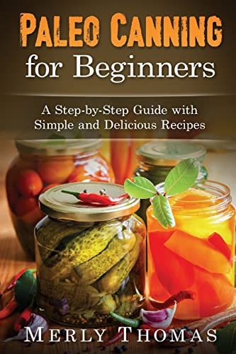 Paleo Canning for Beginners A Step-By-Step Guide with Simple and Delicious Recipes